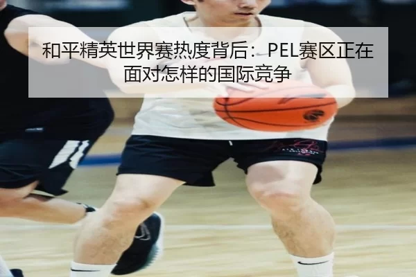 和平精英世界赛热度背后：PEL赛区正在面对怎样的国际竞争