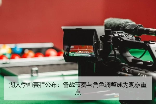 湖人季前赛程公布：备战节奏与角色调整成为观察重点
